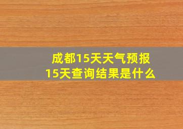 成都15天天气预报15天查询结果是什么