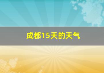 成都15天的天气