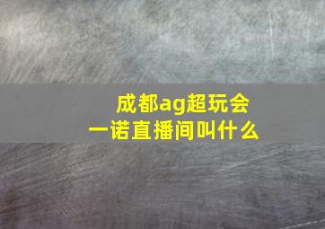 成都ag超玩会一诺直播间叫什么