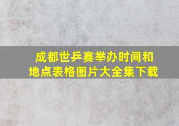 成都世乒赛举办时间和地点表格图片大全集下载