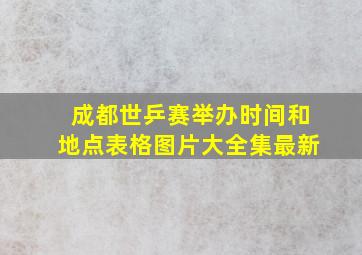 成都世乒赛举办时间和地点表格图片大全集最新