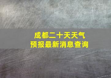 成都二十天天气预报最新消息查询