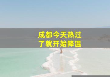 成都今天热过了就开始降温