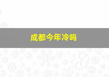 成都今年冷吗