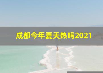 成都今年夏天热吗2021