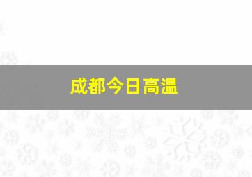 成都今日高温