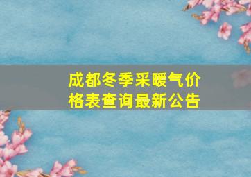 成都冬季采暖气价格表查询最新公告