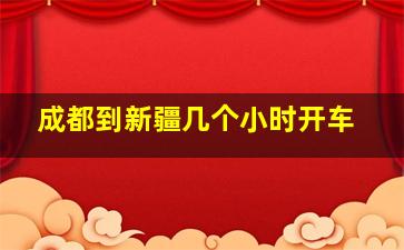 成都到新疆几个小时开车