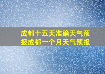 成都十五天准确天气预报成都一个月天气预报