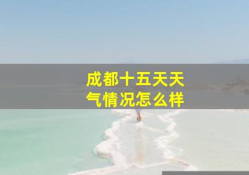 成都十五天天气情况怎么样