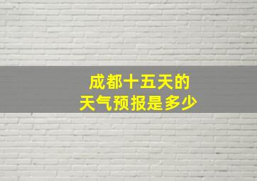 成都十五天的天气预报是多少