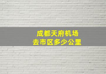 成都天府机场去市区多少公里