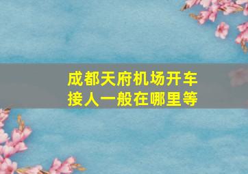 成都天府机场开车接人一般在哪里等