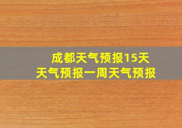 成都天气预报15天天气预报一周天气预报