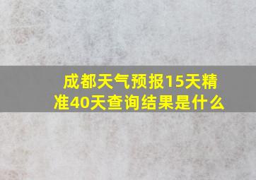 成都天气预报15天精准40天查询结果是什么