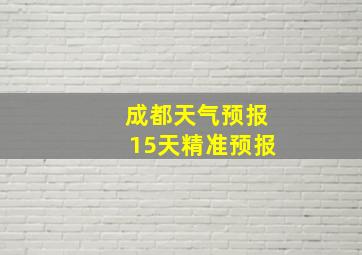 成都天气预报15天精准预报