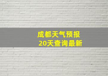 成都天气预报20天查询最新