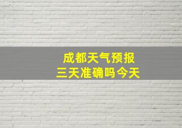 成都天气预报三天准确吗今天