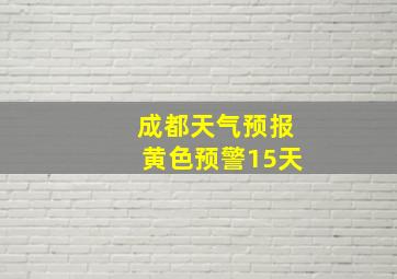 成都天气预报黄色预警15天