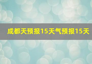 成都天预报15天气预报15天