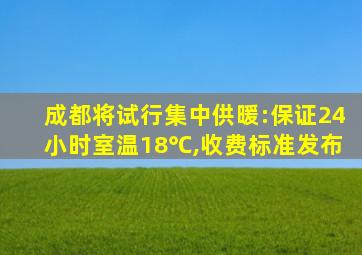 成都将试行集中供暖:保证24小时室温18℃,收费标准发布