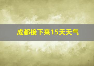 成都接下来15天天气