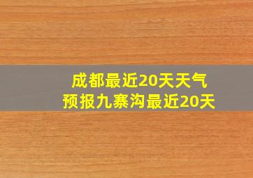 成都最近20天天气预报九寨沟最近20天