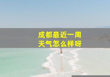 成都最近一周天气怎么样呀