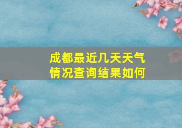 成都最近几天天气情况查询结果如何