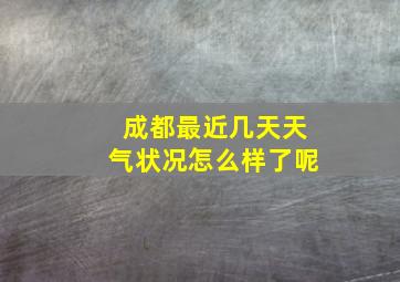 成都最近几天天气状况怎么样了呢