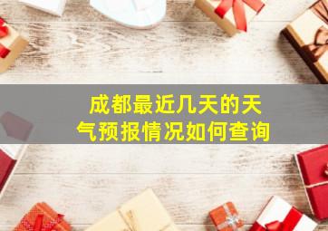 成都最近几天的天气预报情况如何查询