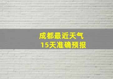 成都最近天气15天准确预报