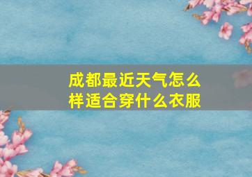 成都最近天气怎么样适合穿什么衣服