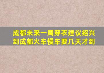 成都未来一周穿衣建议绍兴到成都火车慢车要几天才到