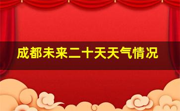 成都未来二十天天气情况