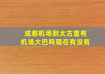 成都机场到太古里有机场大巴吗现在有没有