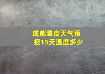 成都温度天气预报15天温度多少