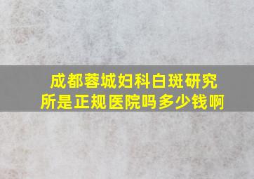 成都蓉城妇科白斑研究所是正规医院吗多少钱啊