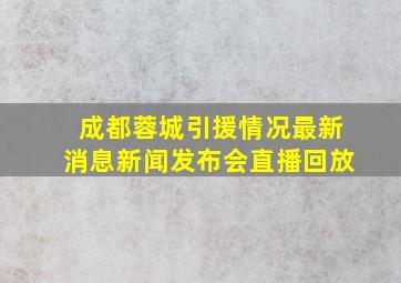 成都蓉城引援情况最新消息新闻发布会直播回放