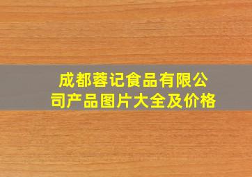 成都蓉记食品有限公司产品图片大全及价格