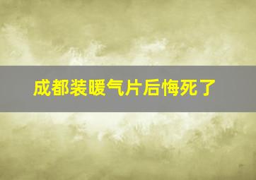 成都装暖气片后悔死了