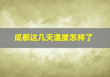 成都这几天温度怎样了