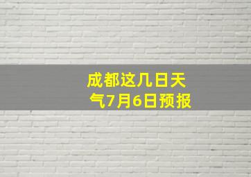 成都这几日天气7月6日预报