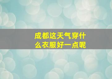 成都这天气穿什么衣服好一点呢