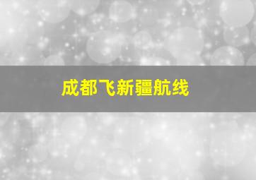 成都飞新疆航线