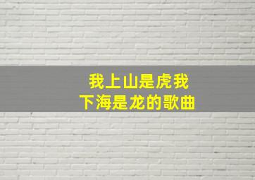 我上山是虎我下海是龙的歌曲