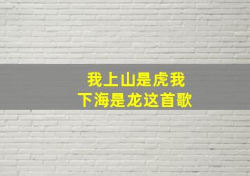 我上山是虎我下海是龙这首歌