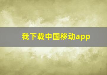 我下载中国移动app