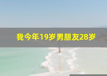 我今年19岁男朋友28岁