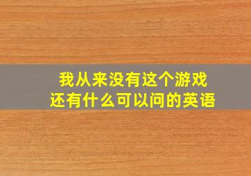 我从来没有这个游戏还有什么可以问的英语